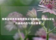 搜狐足球体育新闻搜狐足球揭秘2023年国际足坛的最新动态与焦点赛事