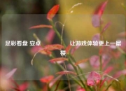 足彩看盘 安卓🎖️让游戏体验更上一层楼