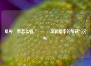 足彩賠率怎么看🌈足彩赔率的解读与分析