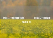 足彩16177期媒体预测👉足彩16177期媒体预测汇总