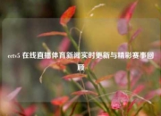 cctv5 在线直播体育新闻实时更新与精彩赛事回顾
