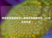 搜狐体育新闻首页cba搜狐体育新闻首页 - CBA动态抢先看