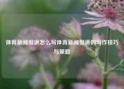 体育新闻报道怎么写体育新闻报道的写作技巧与策略