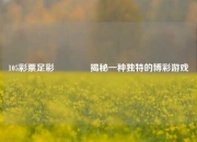 105彩票足彩🥈揭秘一种独特的博彩游戏