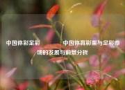 中国体彩足彩🥉中国体育彩票与足彩市场的发展与前景分析