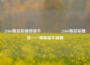 21069期足彩推荐佬牛🎖️21069期足彩推荐——揭秘佬牛秘籍