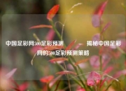 中国足彩网500足彩预测🏅揭秘中国足彩网的500足彩预测策略