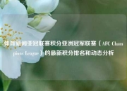 体育新闻亚冠联赛积分亚洲冠军联赛（AFC Champions League）的最新积分排名和动态分析