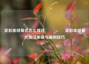 足彩串球复式怎么算钱🎖️足彩串球复式投注策略与盈利技巧