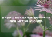 体育新闻 新浪网体育新闻热点追踪——从新浪网看国内体育市场的动态与趋势