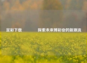 足彩下载👍探索未来博彩业的新潮流
