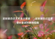 足彩混合过关奖金计算器✌️足彩混合过关奖金计算器的使用指南