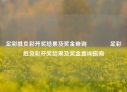 足彩胜负彩开奖结果及奖金查询🥉足彩胜负彩开奖结果及奖金查询指南