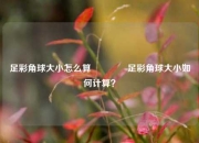 足彩角球大小怎么算👉足彩角球大小如何计算？