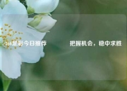 360足彩今日推荐🌈把握机会，稳中求胜