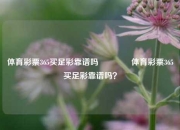 体育彩票365买足彩靠谱吗🥇体育彩票365买足彩靠谱吗？