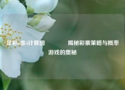 足彩n串4计算图🏅揭秘彩票策略与概率游戏的奥秘