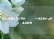 曼联vs桑德兰足彩预测👈一场激烈对决的足彩预测