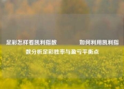 足彩怎样看凯利指数🏅如何利用凯利指数分析足彩胜率与盈亏平衡点