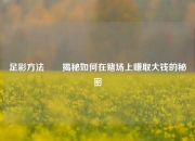 足彩方法✌️揭秘如何在赌场上赚取大钱的秘密
