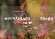 中国足彩网竞彩比分直播🥈实时追踪与专业分析