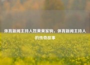 体育新闻主持人姓黄黄家驹，体育新闻主持人的传奇故事