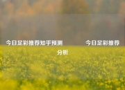 今日足彩推荐知乎预测👍今日足彩推荐分析