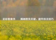 足彩看盘书✌️揭秘胜负关键，提升投注技巧