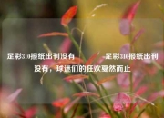 足彩310报纸出刊没有🏆足彩310报纸出刊没有，球迷们的狂欢戛然而止