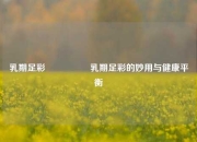 乳期足彩🎖️乳期足彩的妙用与健康平衡
