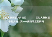 足彩大复试票中火锅奖🌈足彩大复试票中的火锅大奖——揭秘幸运的瞬间
