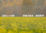 足彩16178分析🥉把握关键点，提高胜率