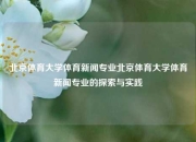 北京体育大学体育新闻专业北京体育大学体育新闻专业的探索与实践
