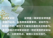 进球奖足彩👉足球是一项深受全球球迷喜爱的运动。在各种体育赛事中，足彩作为一种博彩活动，吸引了大量投注者的关注和参与。本文将探讨进球奖足彩这一特定类型的足彩玩法，分析其特点、规则以及投注技巧。