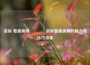 足彩 看盘视频🏆足彩看盘视频的魅力与技巧分享