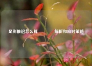 足彩推迟怎么算🥉解析和应对策略
