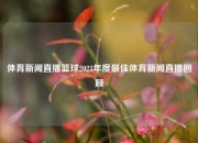体育新闻直播篮球2023年度最佳体育新闻直播回顾