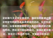 足彩第几关足球彩票游戏，通常指的是通过购买特定号码组合来赢得奖金的活动。在这些游戏中，玩家需要根据足球比赛的结果选择正确的号码，然后支付相应的赌注。每场比赛结束后，系统会公布获胜号码，并据此分配奖品。