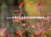 opebet体育足彩探索竞技世界的新视角