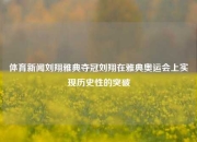 体育新闻刘翔雅典夺冠刘翔在雅典奥运会上实现历史性的突破