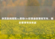 体育新闻搜狐cba赛程CBA联赛最新赛程发布，精彩赛事等你来追