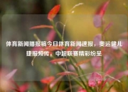 体育新闻播报稿今日体育新闻速报，奥运健儿捷报频传，中超联赛精彩纷呈