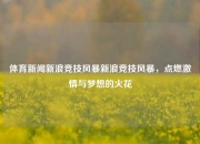 体育新闻新浪竞技风暴新浪竞技风暴，点燃激情与梦想的火花