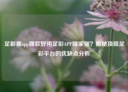 足彩票app哪款好用足彩APP哪家强？揭秘顶级足彩平台的优缺点分析