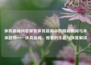体育新闻问看探索体育新闻中的精彩瞬间与未来趋势——体育新闻，观看的乐趣与深度解读