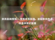 体育新闻搜狐CCc搜狐体育新闻，追踪体育热点，传递体育正能量