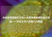 央视体育新闻女主持人央视体育新闻的幕后英雄——女性主持人的魅力与影响