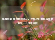 体育新闻 欧洲杯欧洲杯，世界足坛的最高荣誉殿堂——足球盛宴