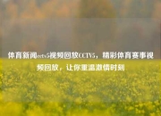 体育新闻cctv5视频回放CCTV5，精彩体育赛事视频回放，让你重温激情时刻