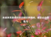 央视体育新闻回放回顾经典瞬间，感受运动的魅力